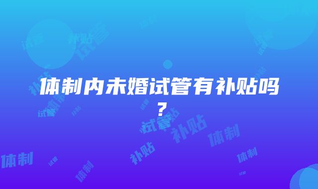 体制内未婚试管有补贴吗？