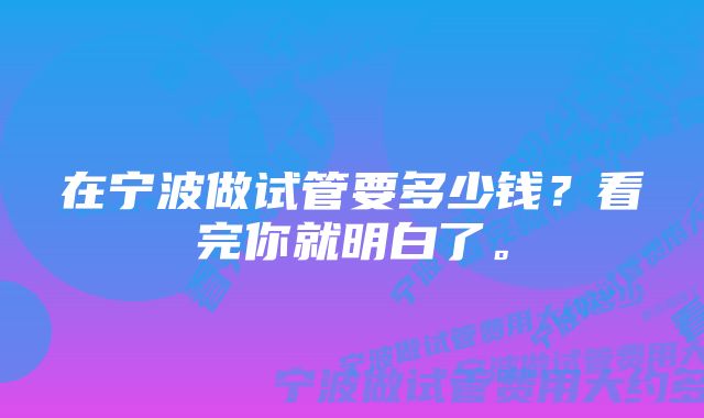 在宁波做试管要多少钱？看完你就明白了。