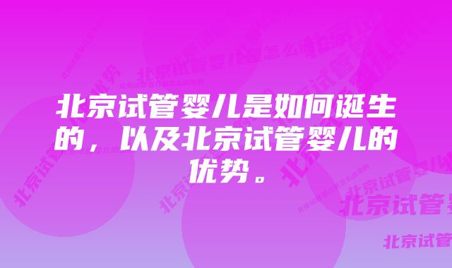 北京试管婴儿是如何诞生的，以及北京试管婴儿的优势。