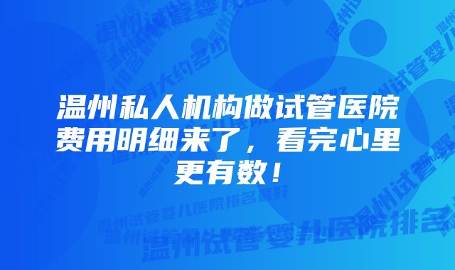 温州私人机构做试管医院费用明细来了，看完心里更有数！