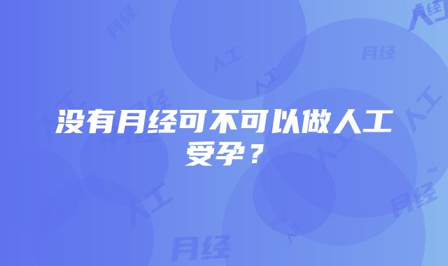 没有月经可不可以做人工受孕？