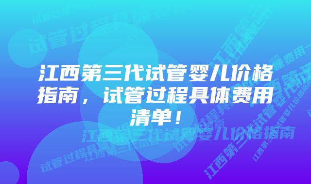 江西第三代试管婴儿价格指南，试管过程具体费用清单！