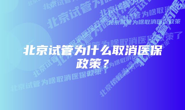 北京试管为什么取消医保政策？