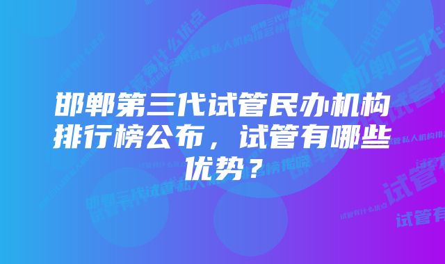 邯郸第三代试管民办机构排行榜公布，试管有哪些优势？