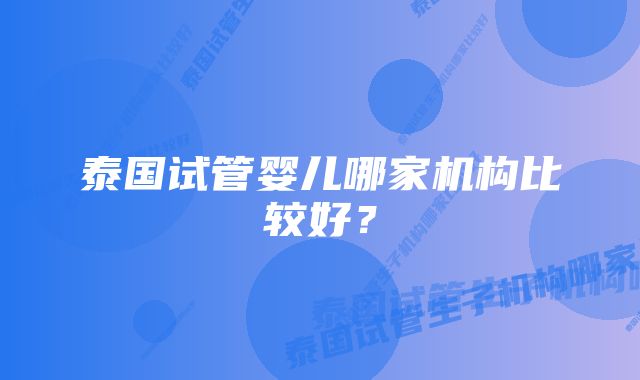 泰国试管婴儿哪家机构比较好？