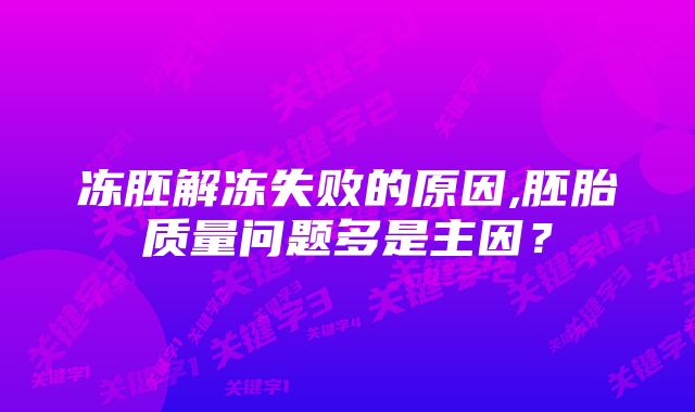 冻胚解冻失败的原因,胚胎质量问题多是主因？