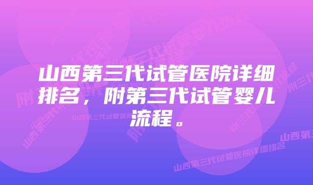 山西第三代试管医院详细排名，附第三代试管婴儿流程。