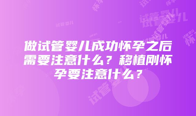 做试管婴儿成功怀孕之后需要注意什么？移植刚怀孕要注意什么？