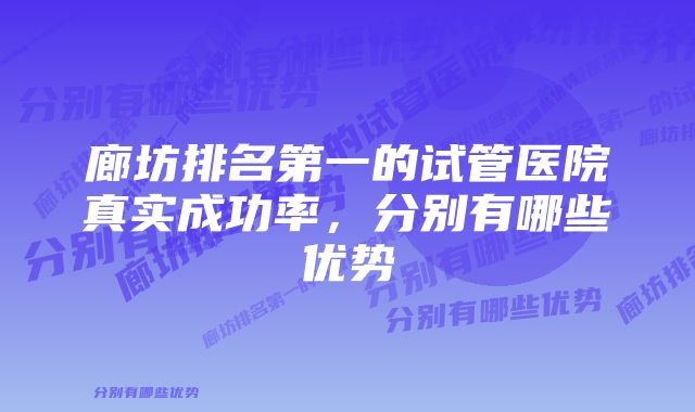 廊坊排名第一的试管医院真实成功率，分别有哪些优势