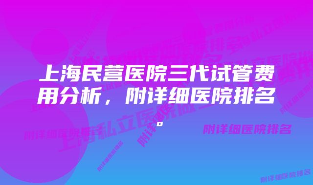 上海民营医院三代试管费用分析，附详细医院排名。