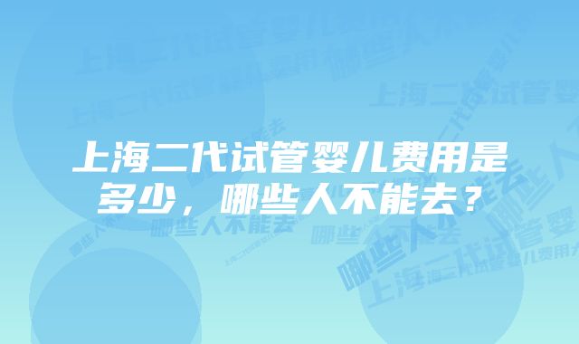 上海二代试管婴儿费用是多少，哪些人不能去？