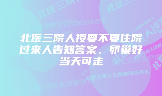 北医三院人授要不要住院过来人告知答案，卵巢好当天可走