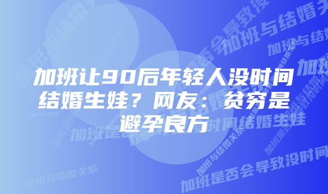 加班让90后年轻人没时间结婚生娃？网友：贫穷是避孕良方