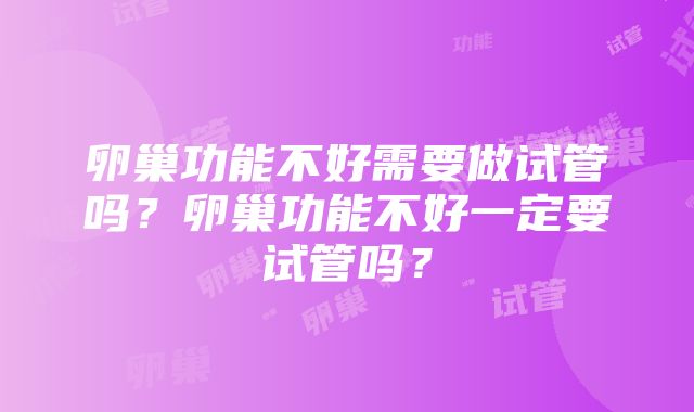 卵巢功能不好需要做试管吗？卵巢功能不好一定要试管吗？