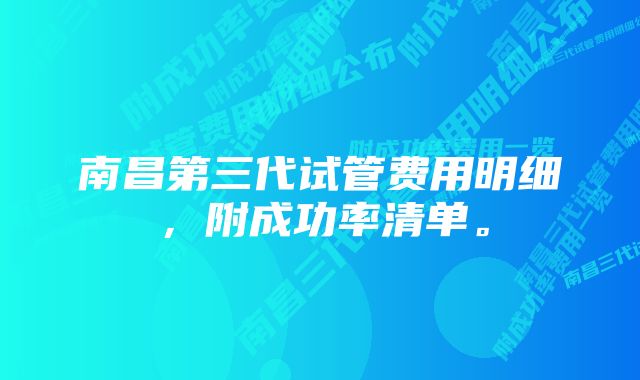 南昌第三代试管费用明细，附成功率清单。