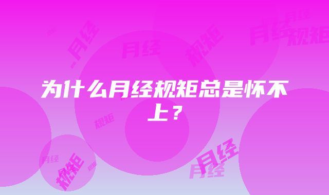 为什么月经规矩总是怀不上？