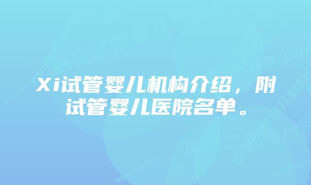 Xi试管婴儿机构介绍，附试管婴儿医院名单。