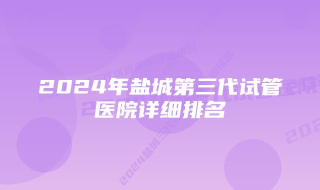 2024年盐城第三代试管医院详细排名