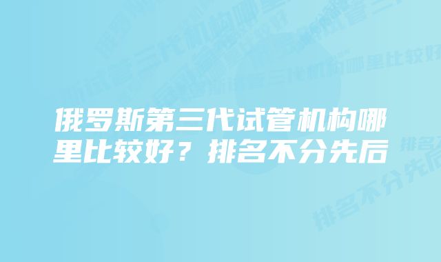 俄罗斯第三代试管机构哪里比较好？排名不分先后