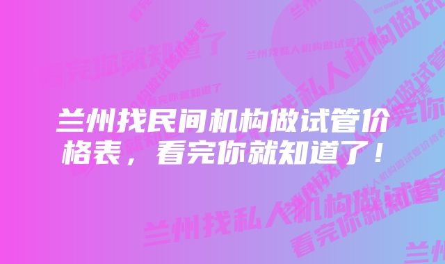 兰州找民间机构做试管价格表，看完你就知道了！