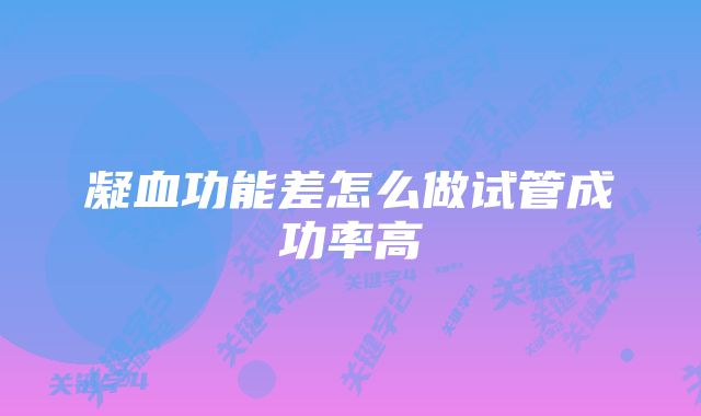 凝血功能差怎么做试管成功率高