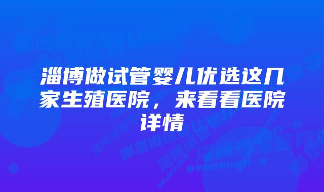 淄博做试管婴儿优选这几家生殖医院，来看看医院详情