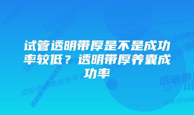 试管透明带厚是不是成功率较低？透明带厚养囊成功率