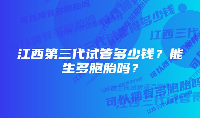 江西第三代试管多少钱？能生多胞胎吗？