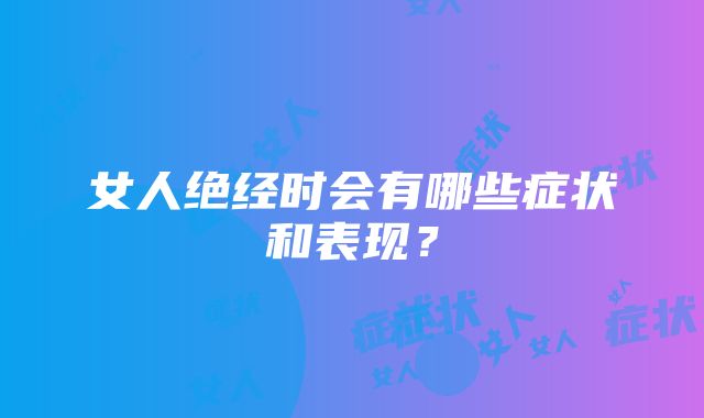 女人绝经时会有哪些症状和表现？