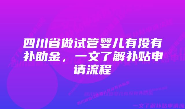 四川省做试管婴儿有没有补助金，一文了解补贴申请流程