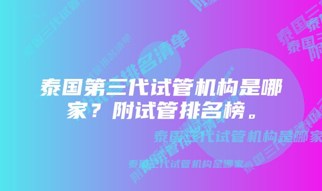 泰国第三代试管机构是哪家？附试管排名榜。