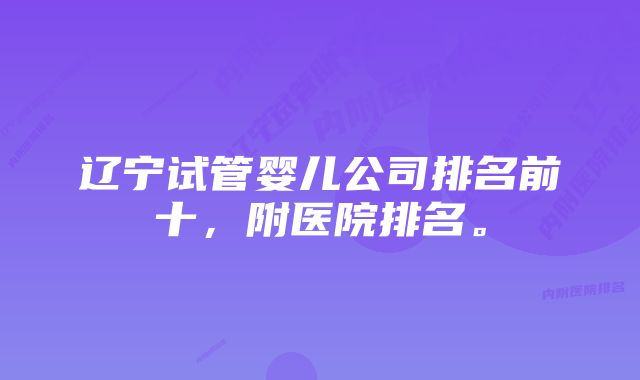 辽宁试管婴儿公司排名前十，附医院排名。