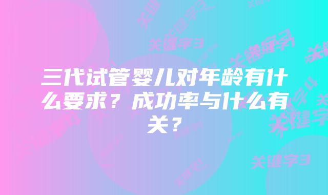 三代试管婴儿对年龄有什么要求？成功率与什么有关？