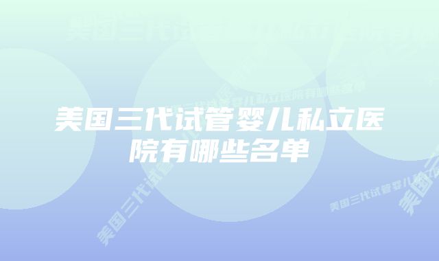 美国三代试管婴儿私立医院有哪些名单