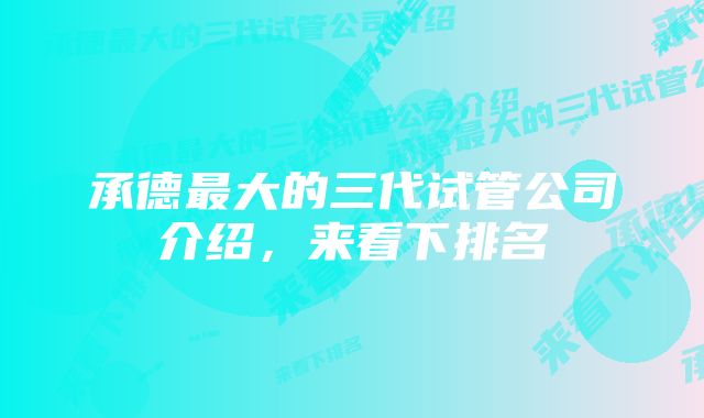 承德最大的三代试管公司介绍，来看下排名