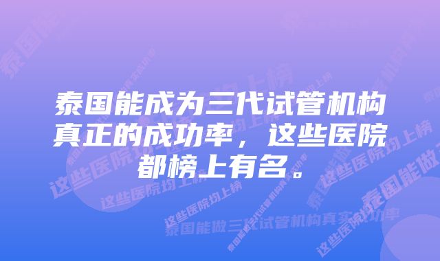 泰国能成为三代试管机构真正的成功率，这些医院都榜上有名。