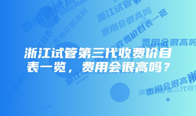 浙江试管第三代收费价目表一览，费用会很高吗？