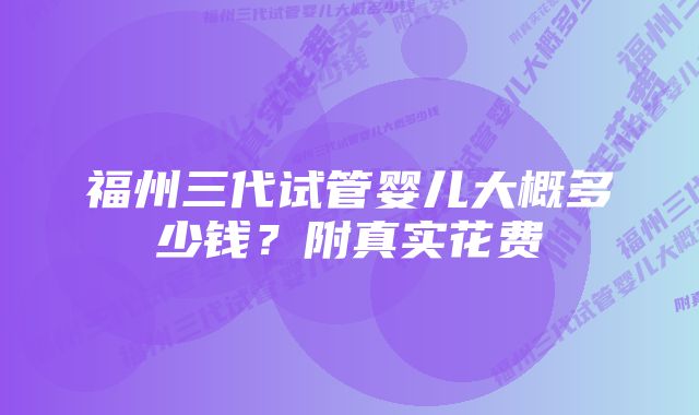 福州三代试管婴儿大概多少钱？附真实花费