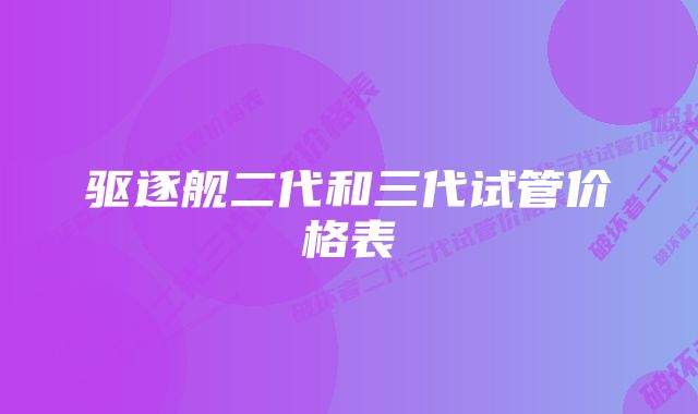 驱逐舰二代和三代试管价格表