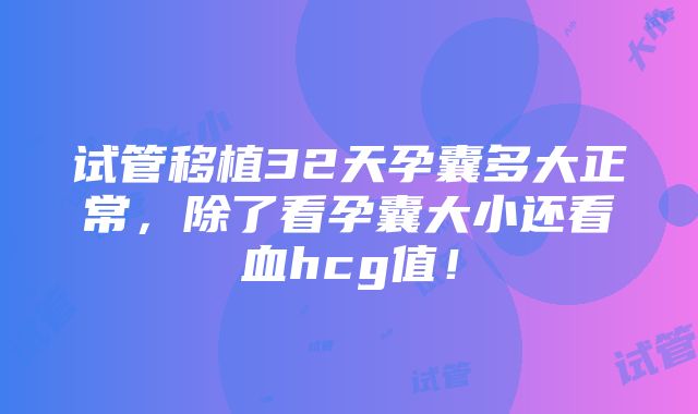 试管移植32天孕囊多大正常，除了看孕囊大小还看血hcg值！