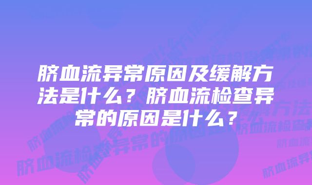 脐血流异常原因及缓解方法是什么？脐血流检查异常的原因是什么？