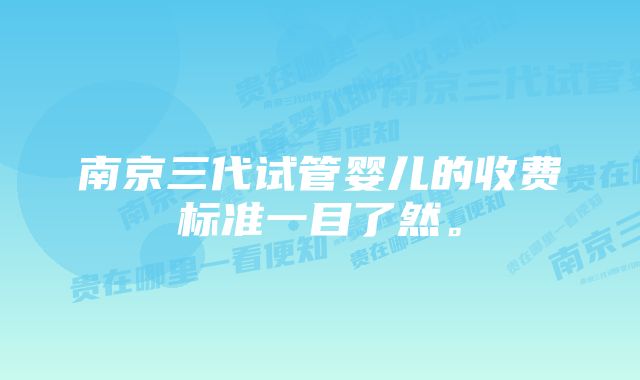 南京三代试管婴儿的收费标准一目了然。