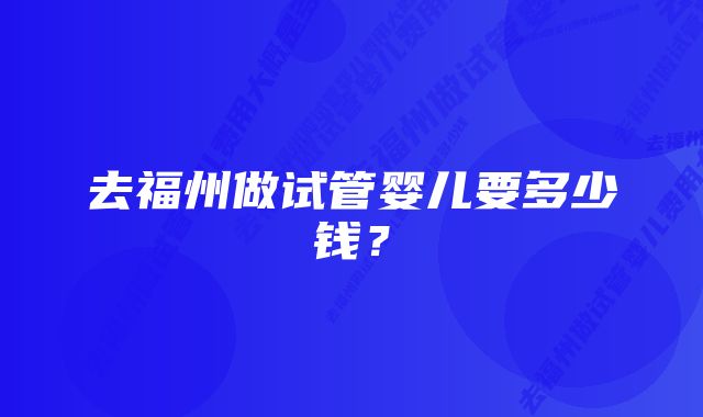 去福州做试管婴儿要多少钱？