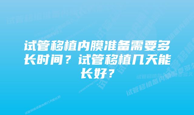 试管移植内膜准备需要多长时间？试管移植几天能长好？