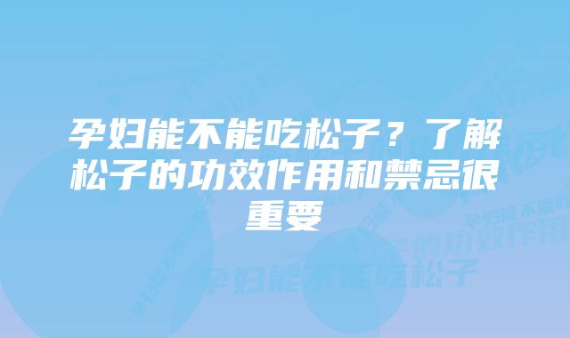 孕妇能不能吃松子？了解松子的功效作用和禁忌很重要