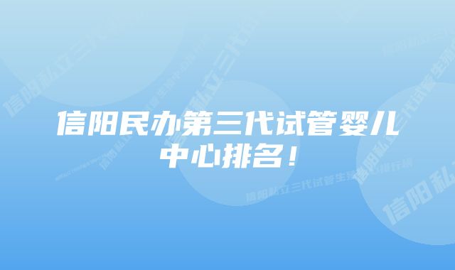 信阳民办第三代试管婴儿中心排名！