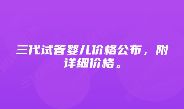 三代试管婴儿价格公布，附详细价格。