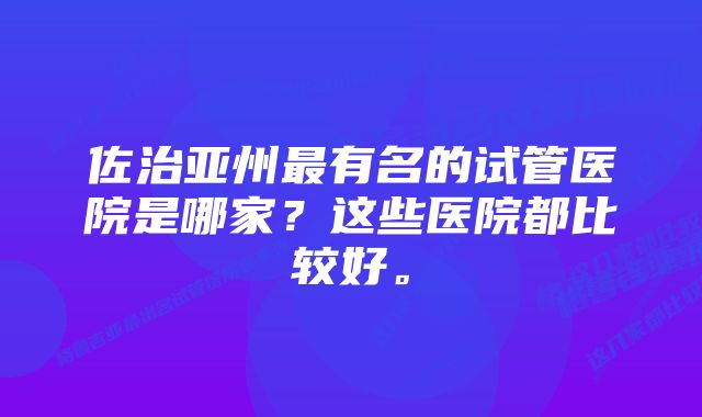 佐治亚州最有名的试管医院是哪家？这些医院都比较好。