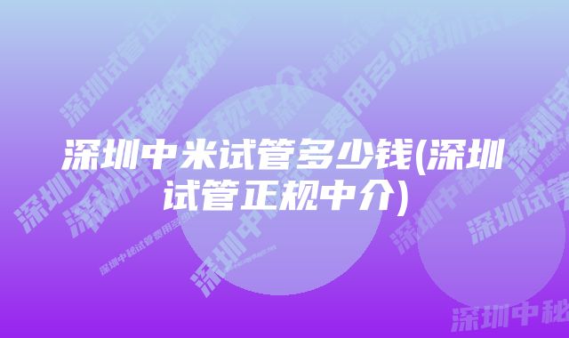 深圳中米试管多少钱(深圳试管正规中介)