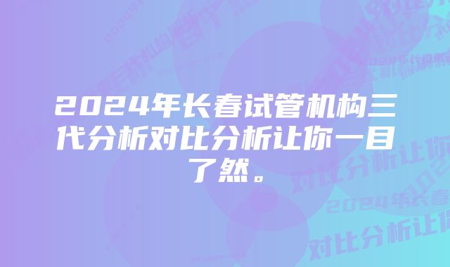 2024年长春试管机构三代分析对比分析让你一目了然。